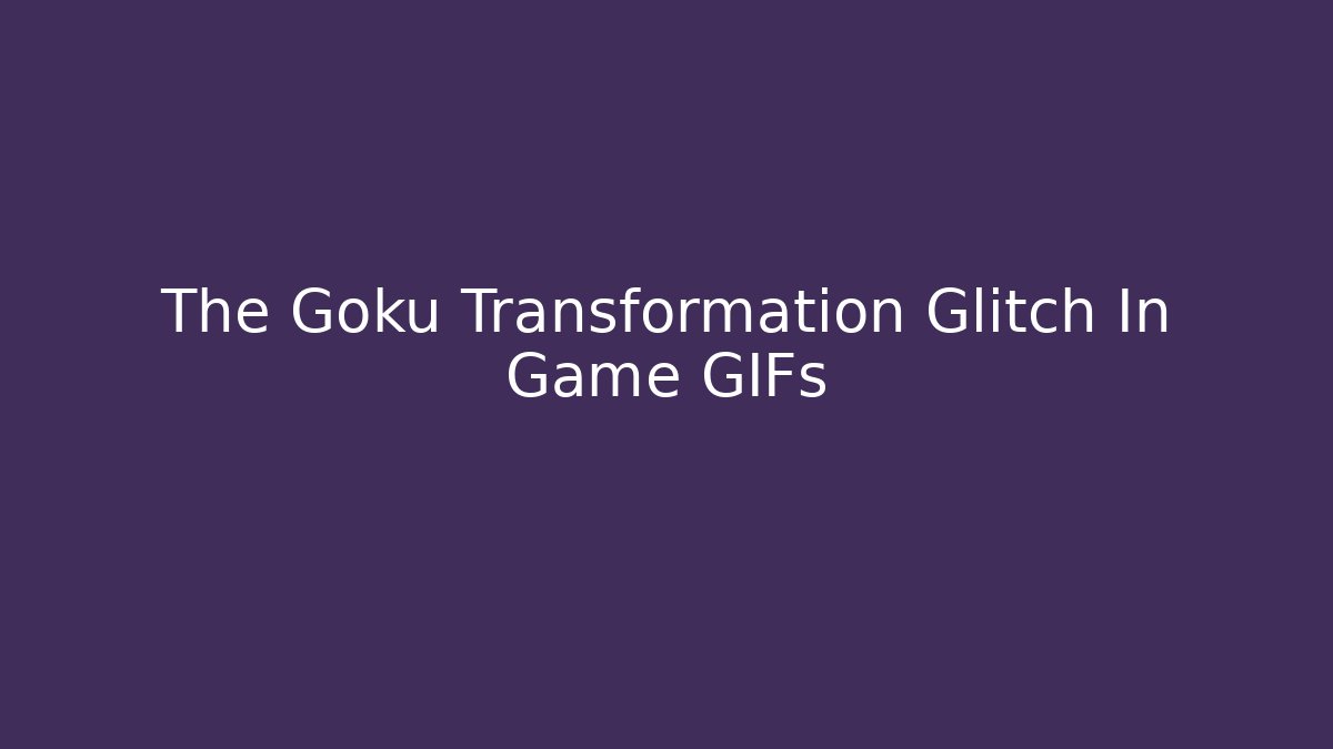 The Goku Transformation Glitch In Game GIFs