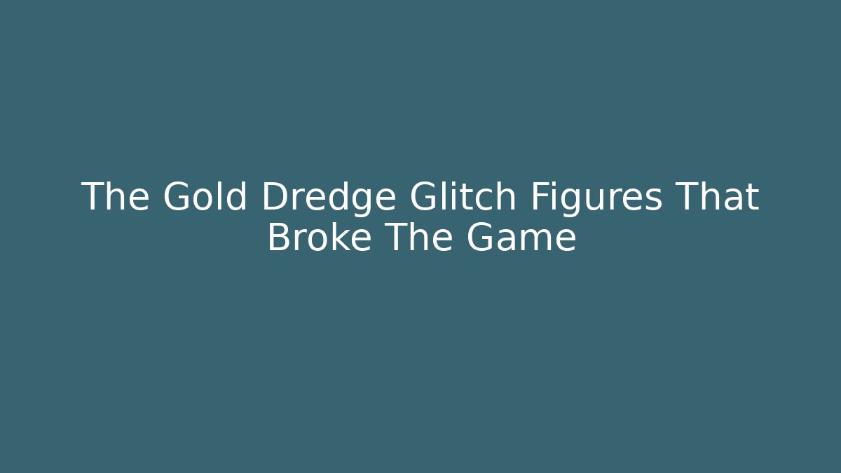 The Gold Dredge Glitch Figures That Broke The Game