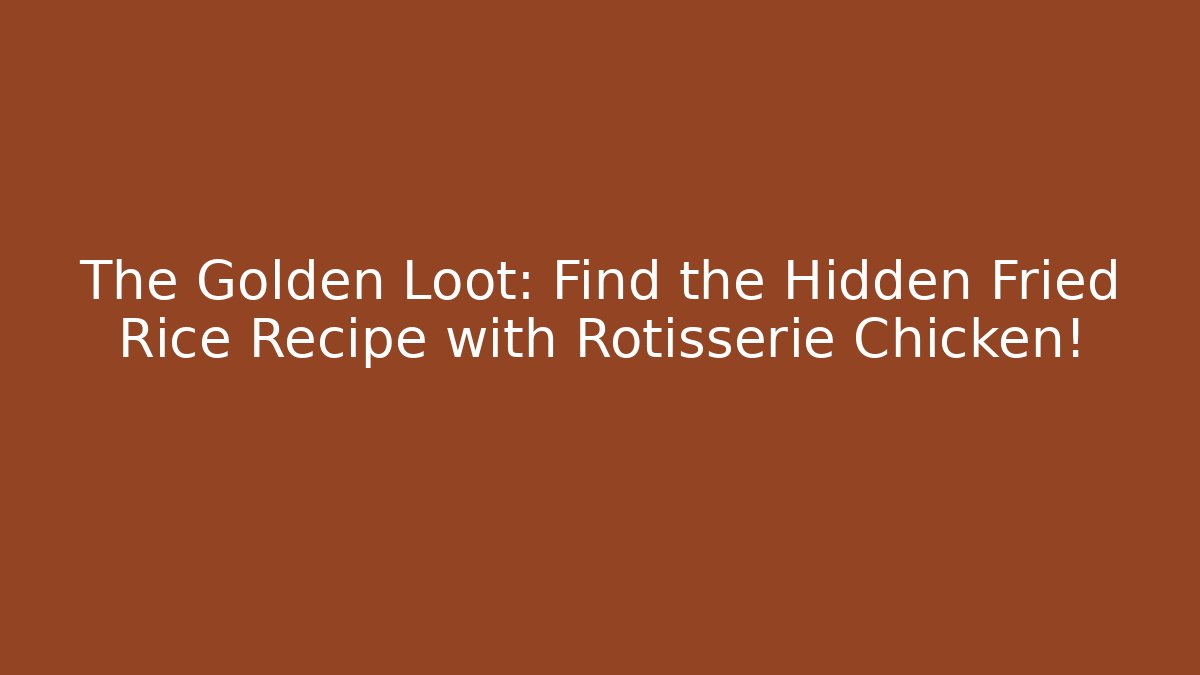 The Golden Loot: Find the Hidden Fried Rice Recipe with Rotisserie Chicken!