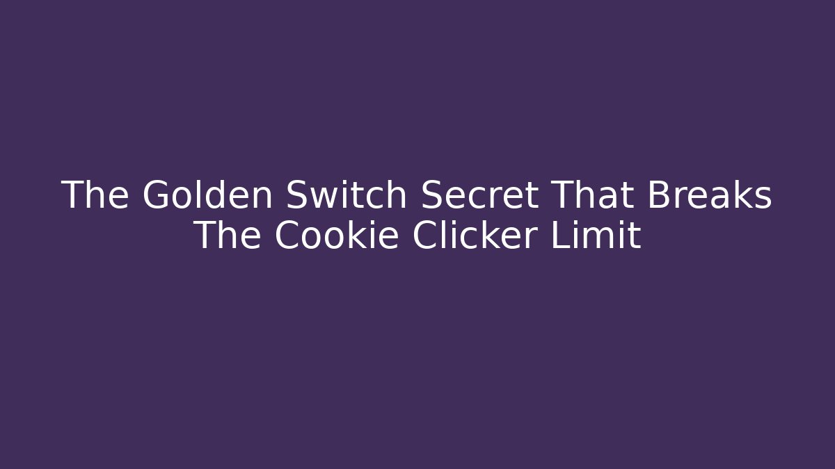 The Golden Switch Secret That Breaks The Cookie Clicker Limit