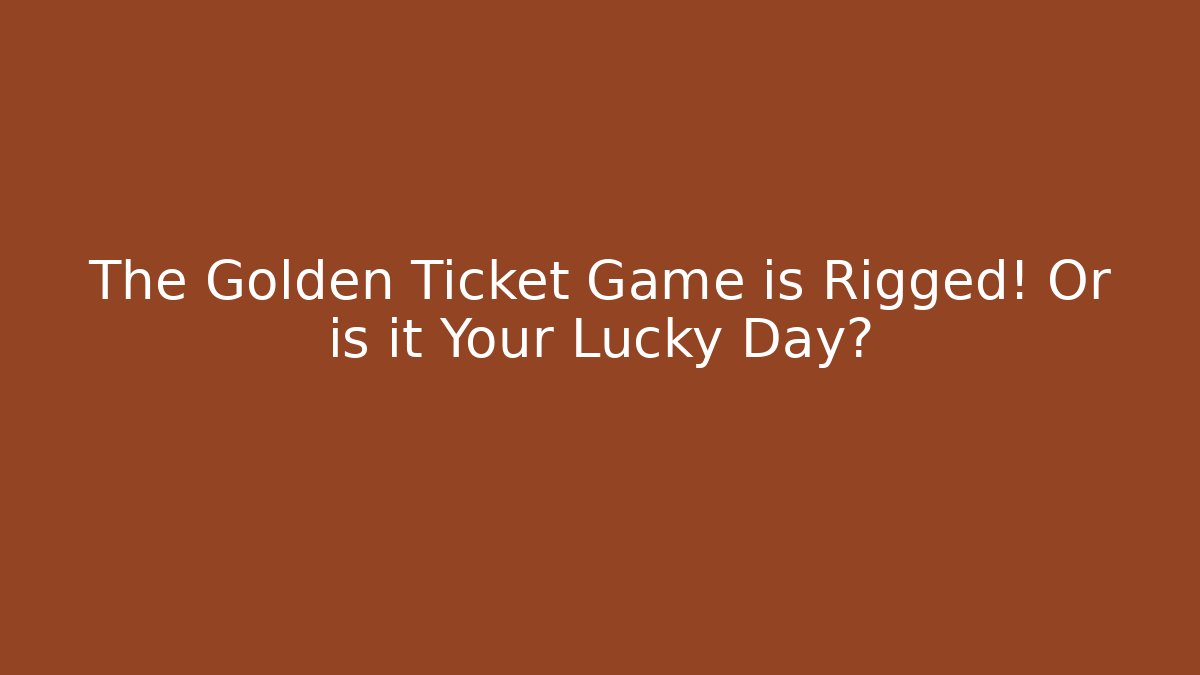 The Golden Ticket Game is Rigged! Or is it Your Lucky Day?