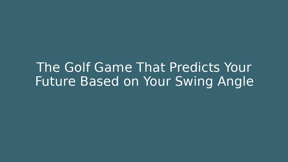 The Golf Game That Predicts Your Future Based on Your Swing Angle