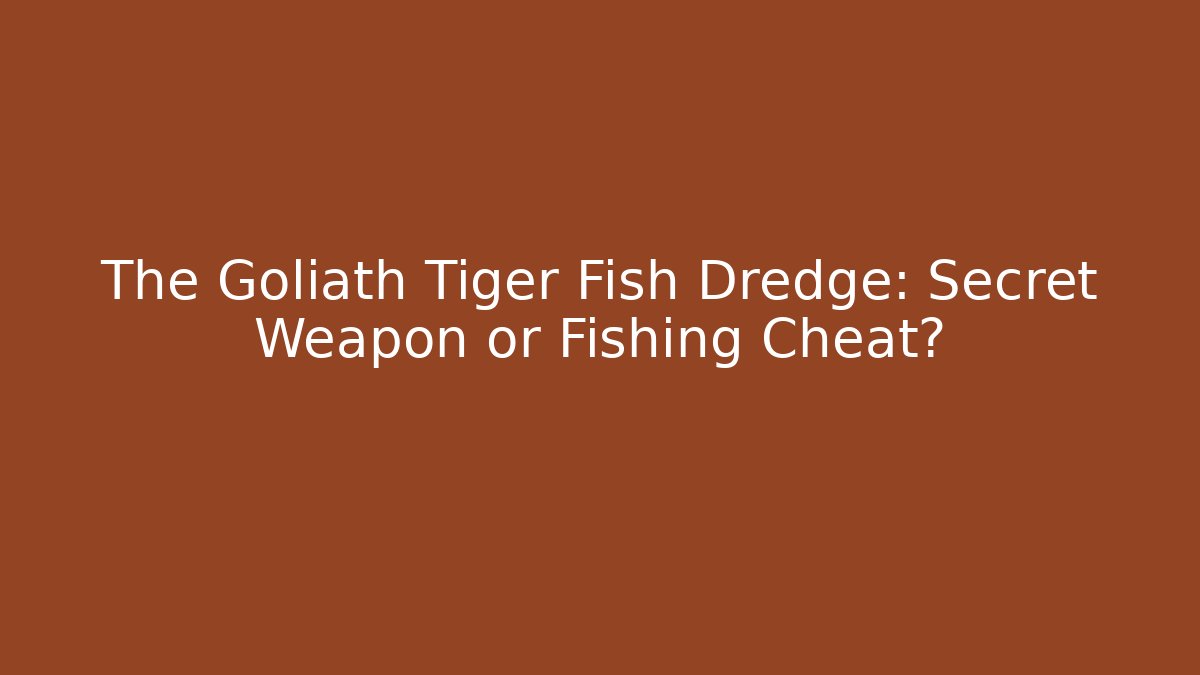 The Goliath Tiger Fish Dredge: Secret Weapon or Fishing Cheat?