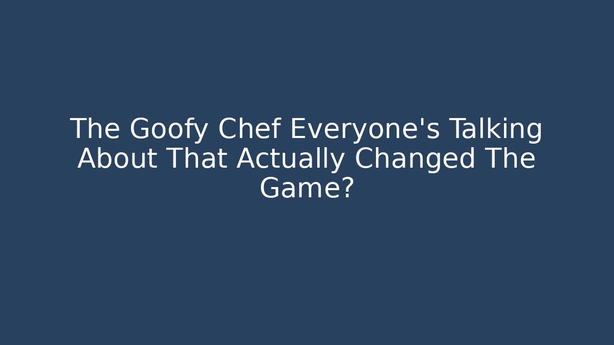 The Goofy Chef Everyone's Talking About That Actually Changed The Game?