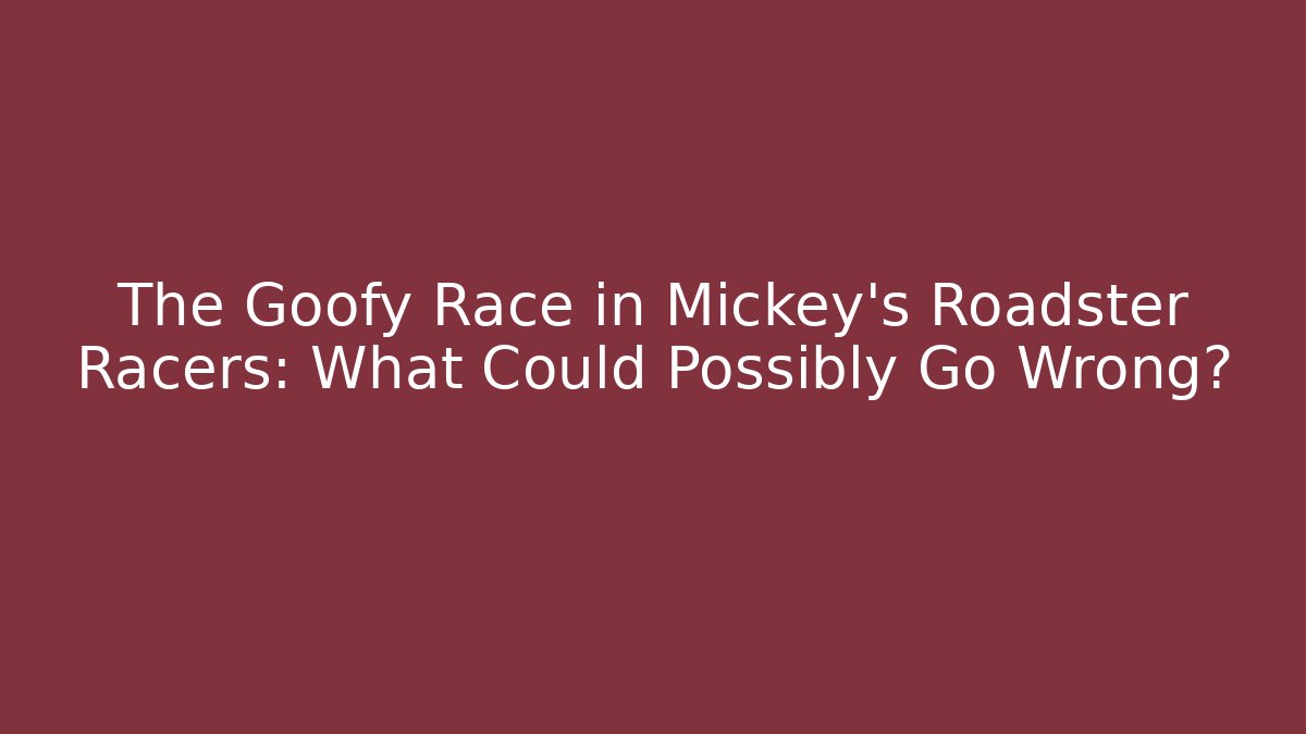 The Goofy Race in Mickey's Roadster Racers: What Could Possibly Go Wrong?