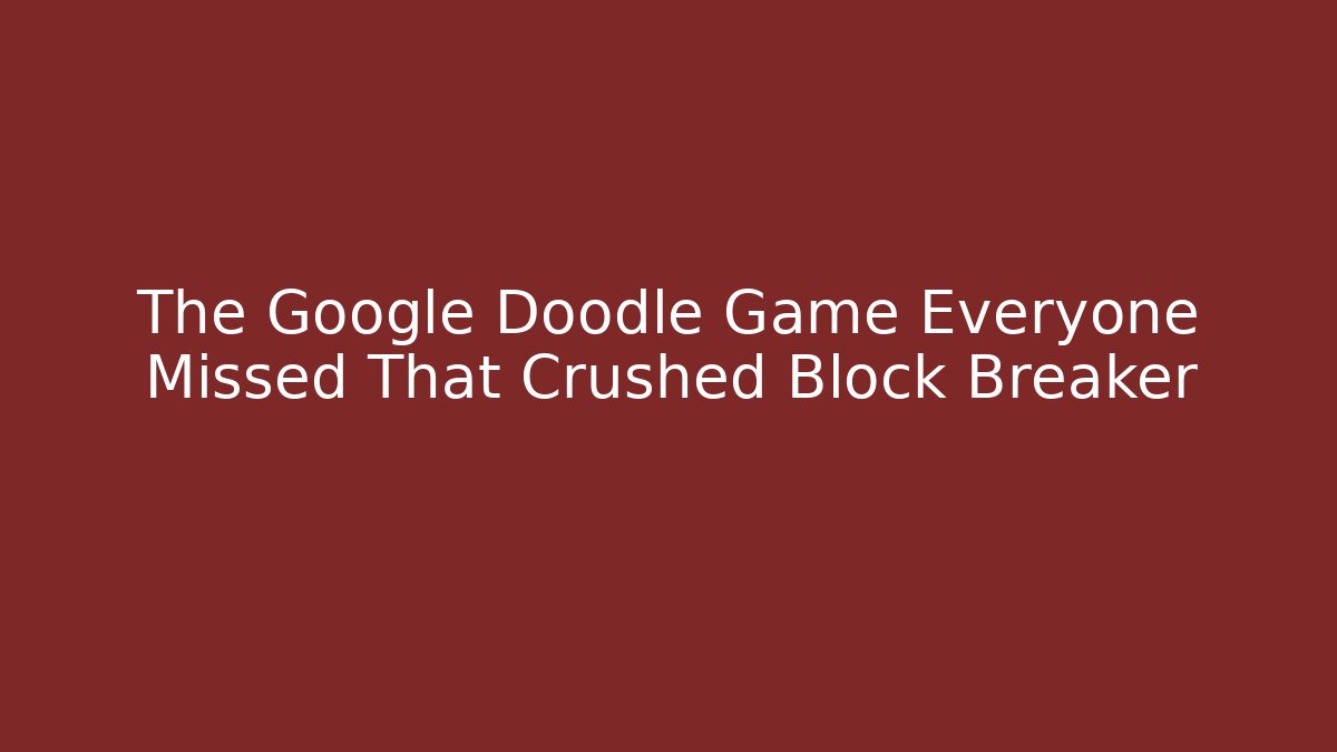 The Google Doodle Game Everyone Missed That Crushed Block Breaker