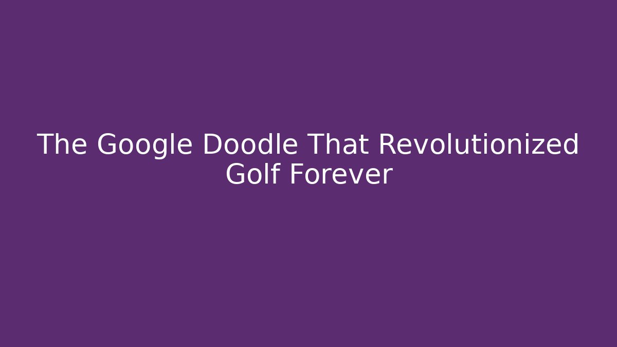 The Google Doodle That Revolutionized Golf Forever