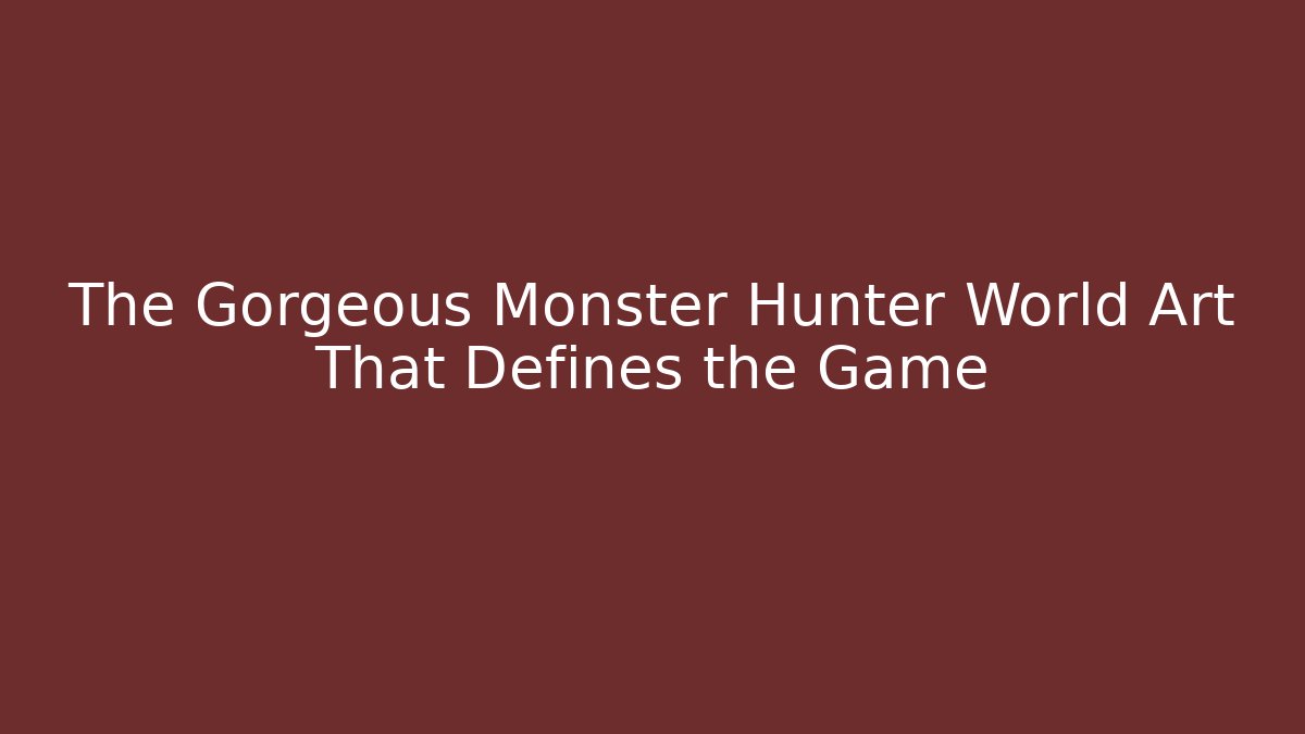 The Gorgeous Monster Hunter World Art That Defines the Game