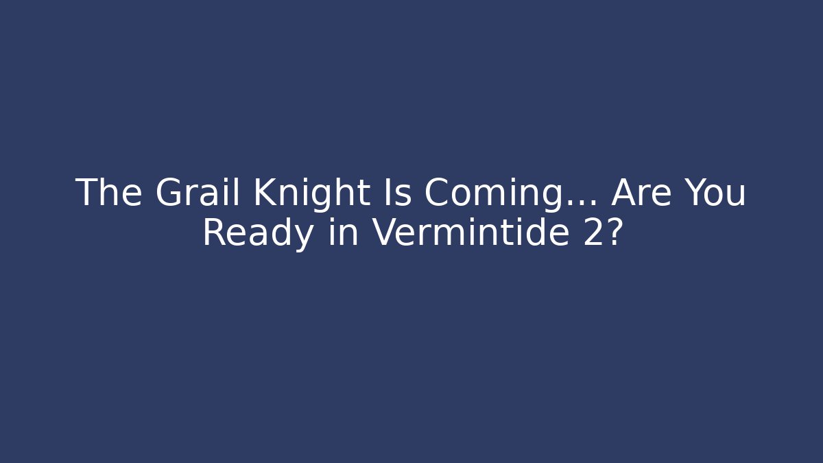 The Grail Knight Is Coming… Are You Ready in Vermintide 2?