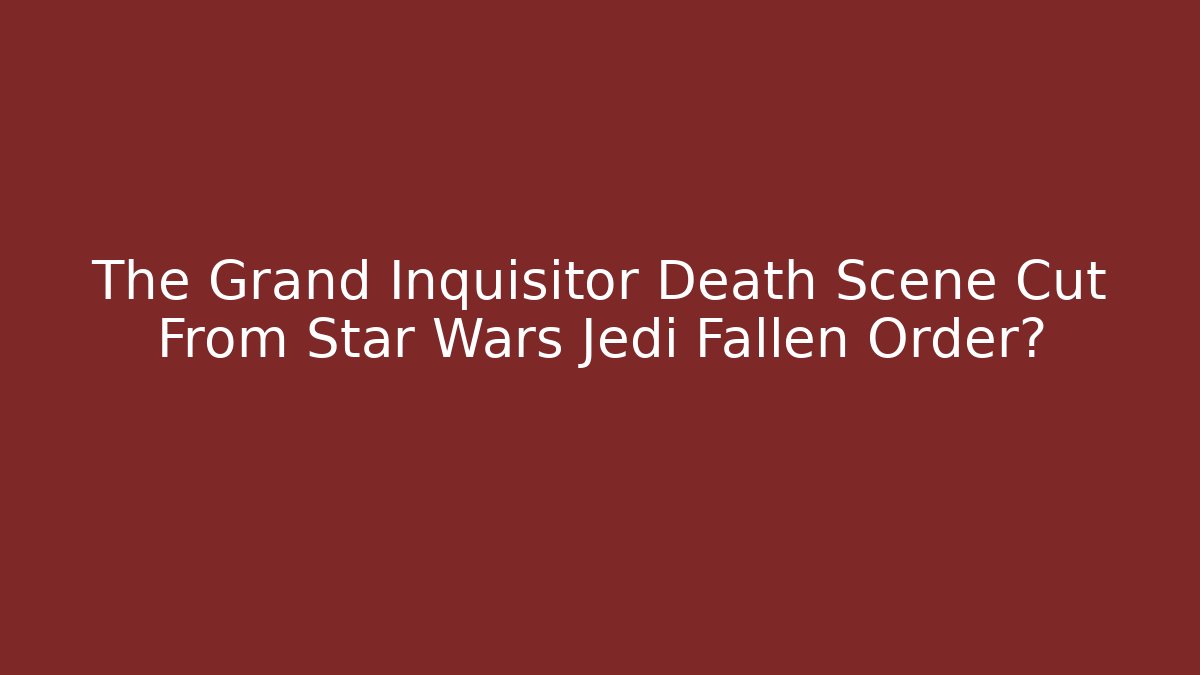 The Grand Inquisitor Death Scene Cut From Star Wars Jedi Fallen Order?