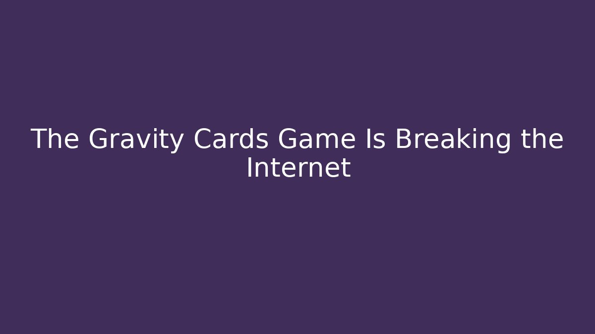 The Gravity Cards Game Is Breaking the Internet