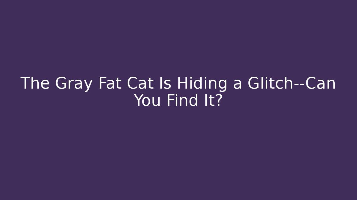 The Gray Fat Cat Is Hiding a Glitch—Can You Find It? - Vintage E-Juice