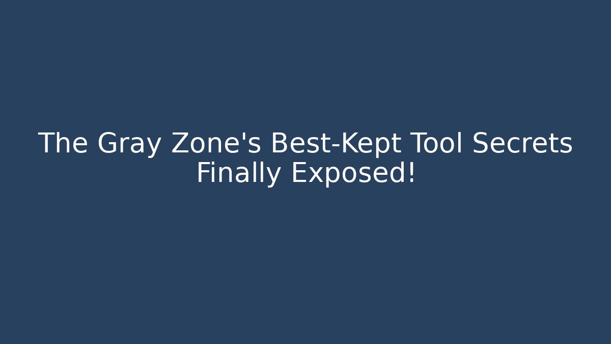 The Gray Zone's Best-Kept Tool Secrets Finally Exposed!