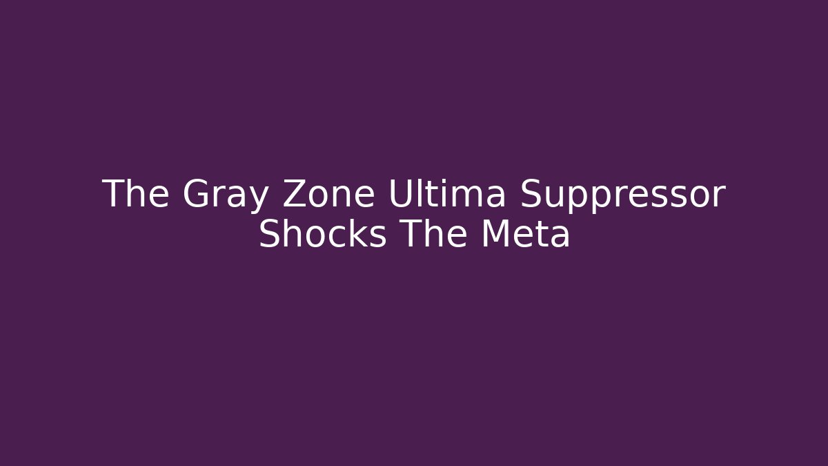 The Gray Zone Ultima Suppressor Shocks The Meta
