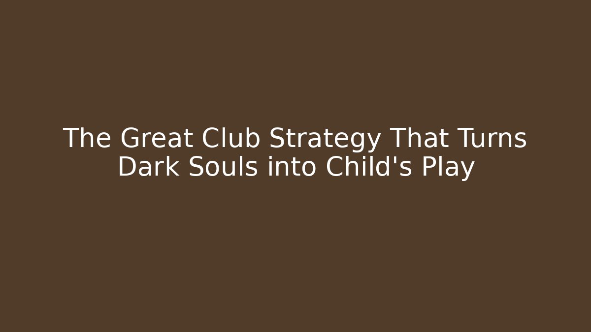 The Great Club Strategy That Turns Dark Souls into Child's Play