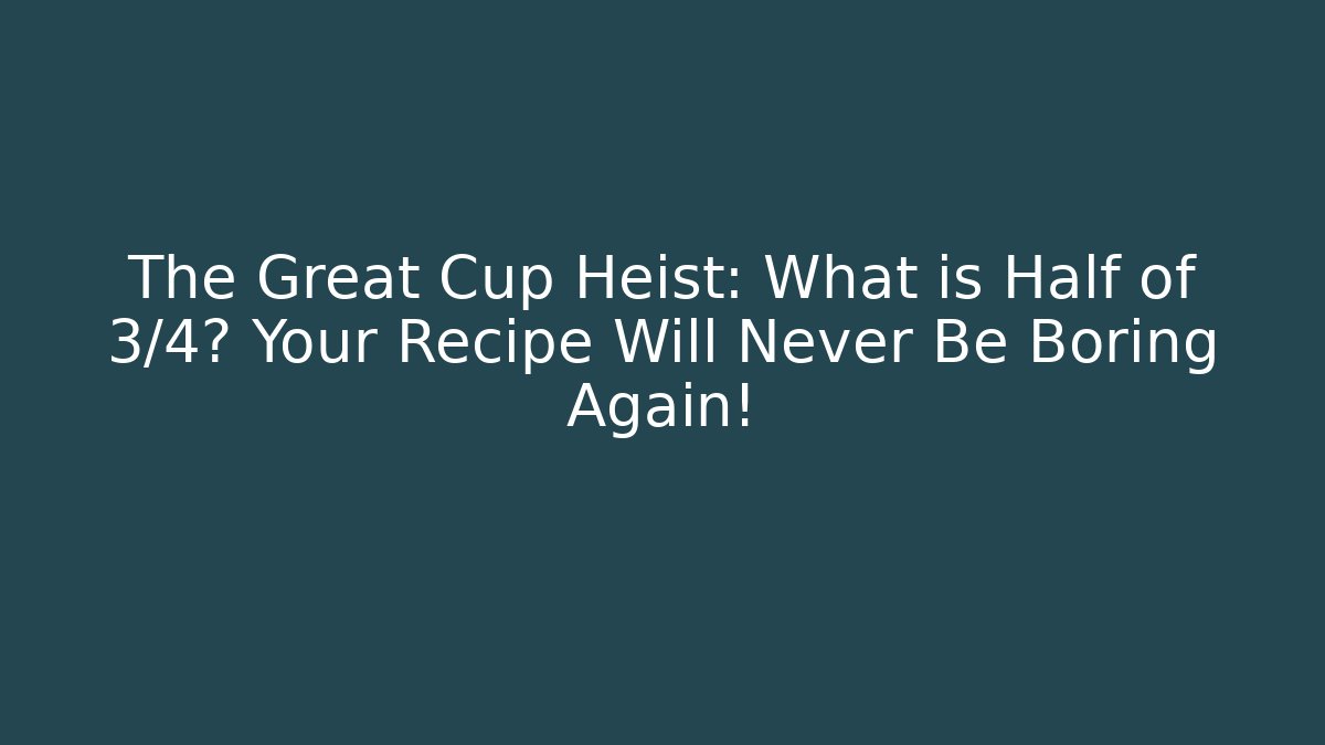 The Great Cup Heist: What is Half of 3/4? Your Recipe Will Never Be Boring Again!