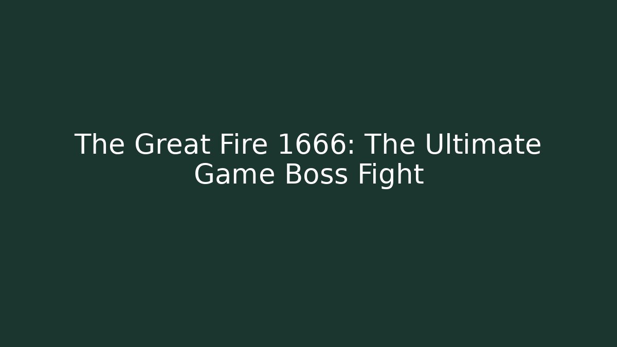 The Great Fire 1666: The Ultimate Game Boss Fight