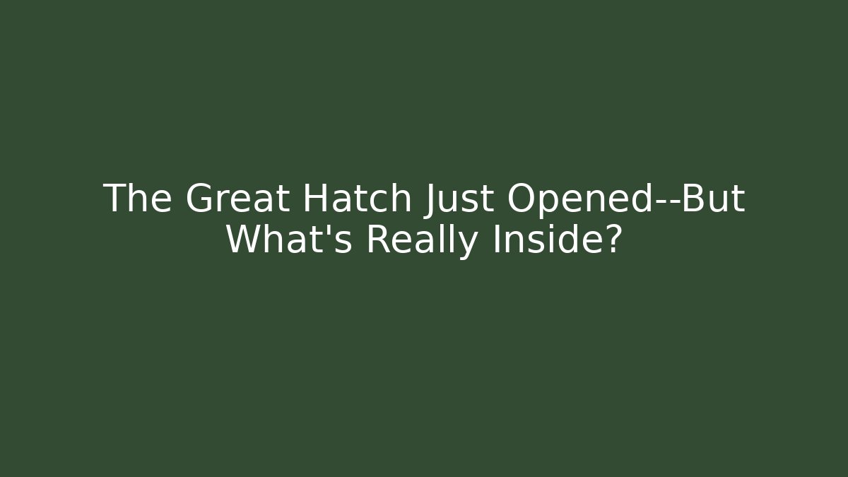The Great Hatch Just Opened—But What’s Really Inside?