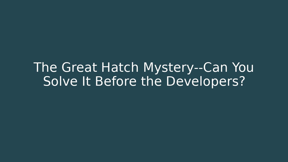 The Great Hatch Mystery—Can You Solve It Before the Developers?
