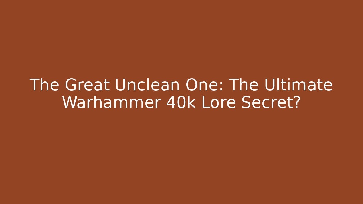 The Great Unclean One: The Ultimate Warhammer 40k Lore Secret?