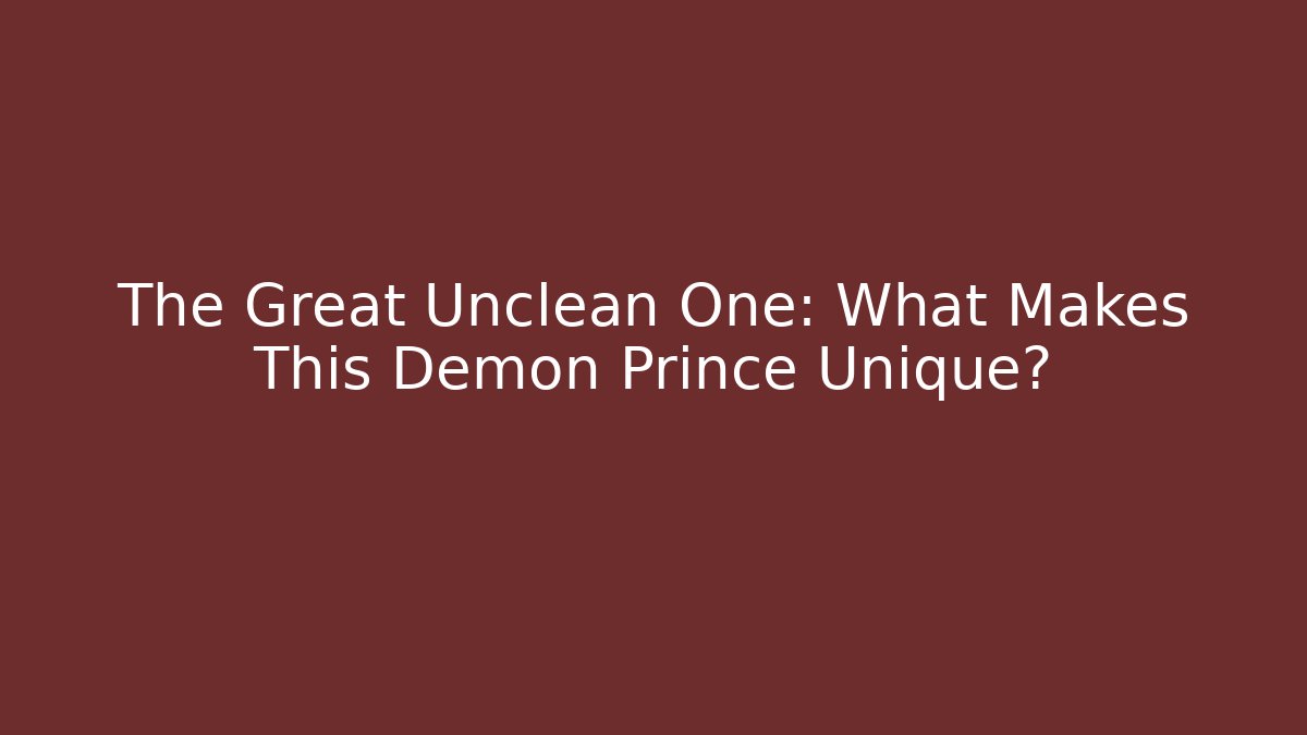 The Great Unclean One: What Makes This Demon Prince Unique?