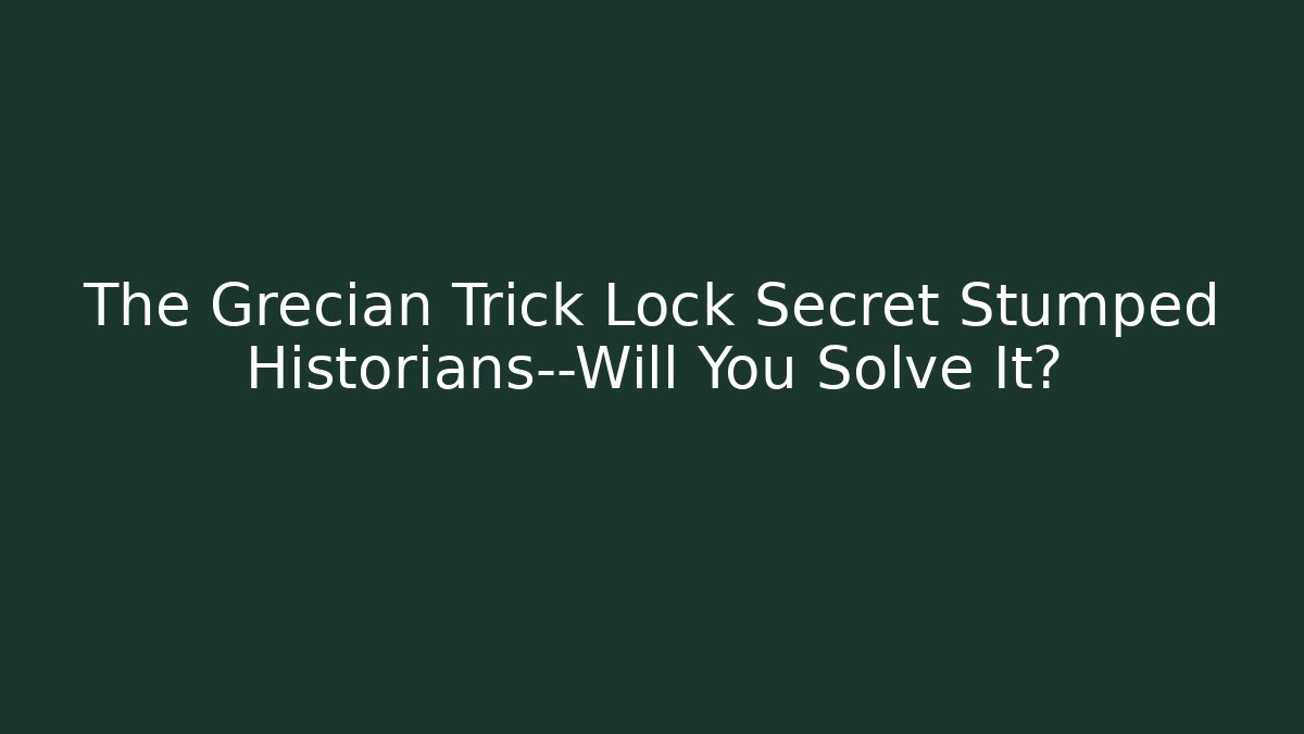 The Grecian Trick Lock Secret Stumped Historians—Will You Solve It?