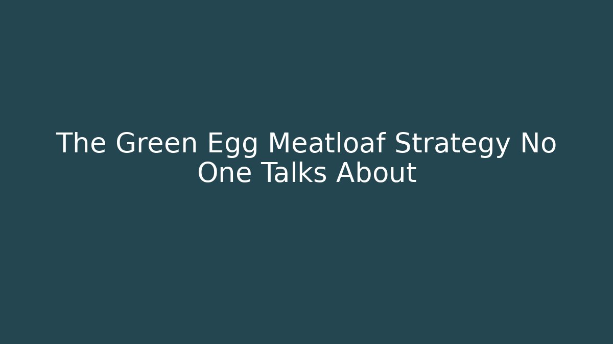 The Green Egg Meatloaf Strategy No One Talks About