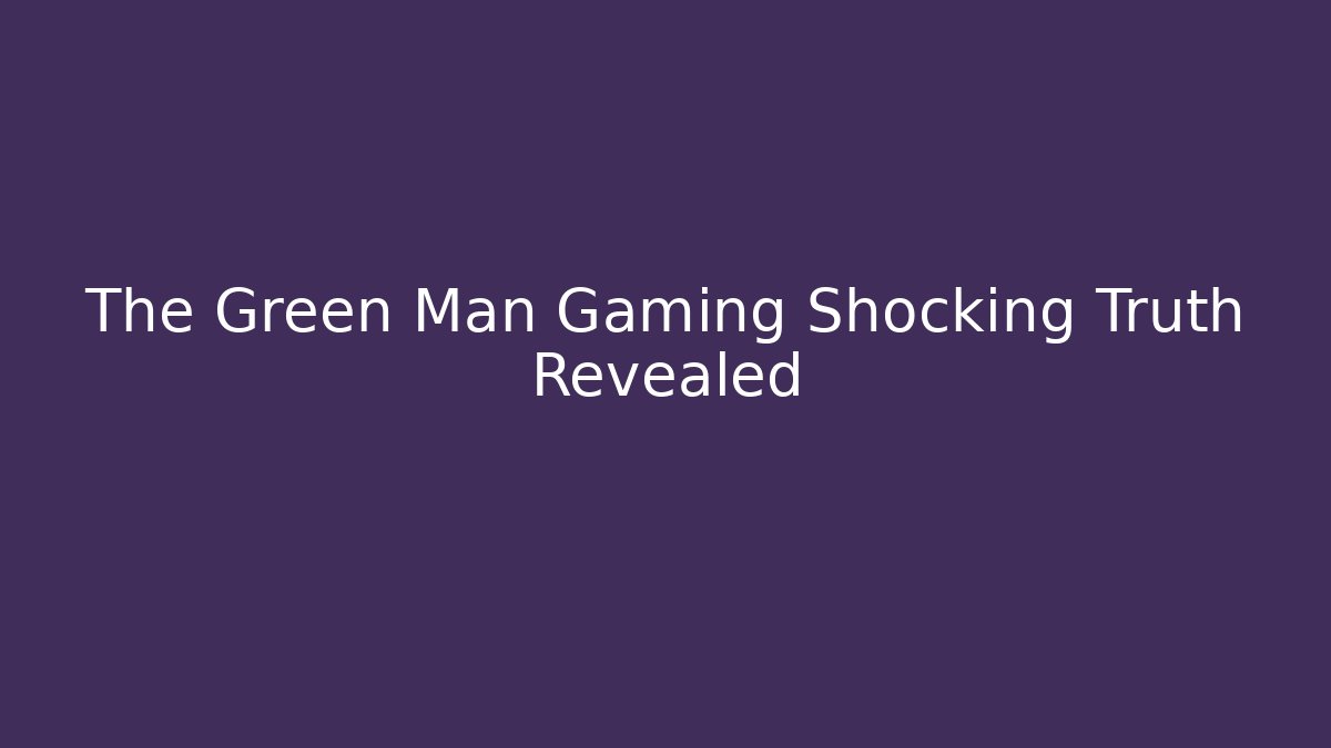The Green Man Gaming Shocking Truth Revealed