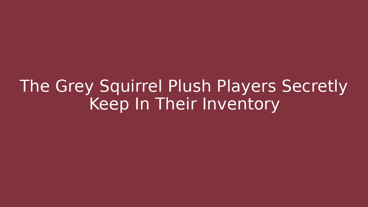 The Grey Squirrel Plush Players Secretly Keep In Their Inventory
