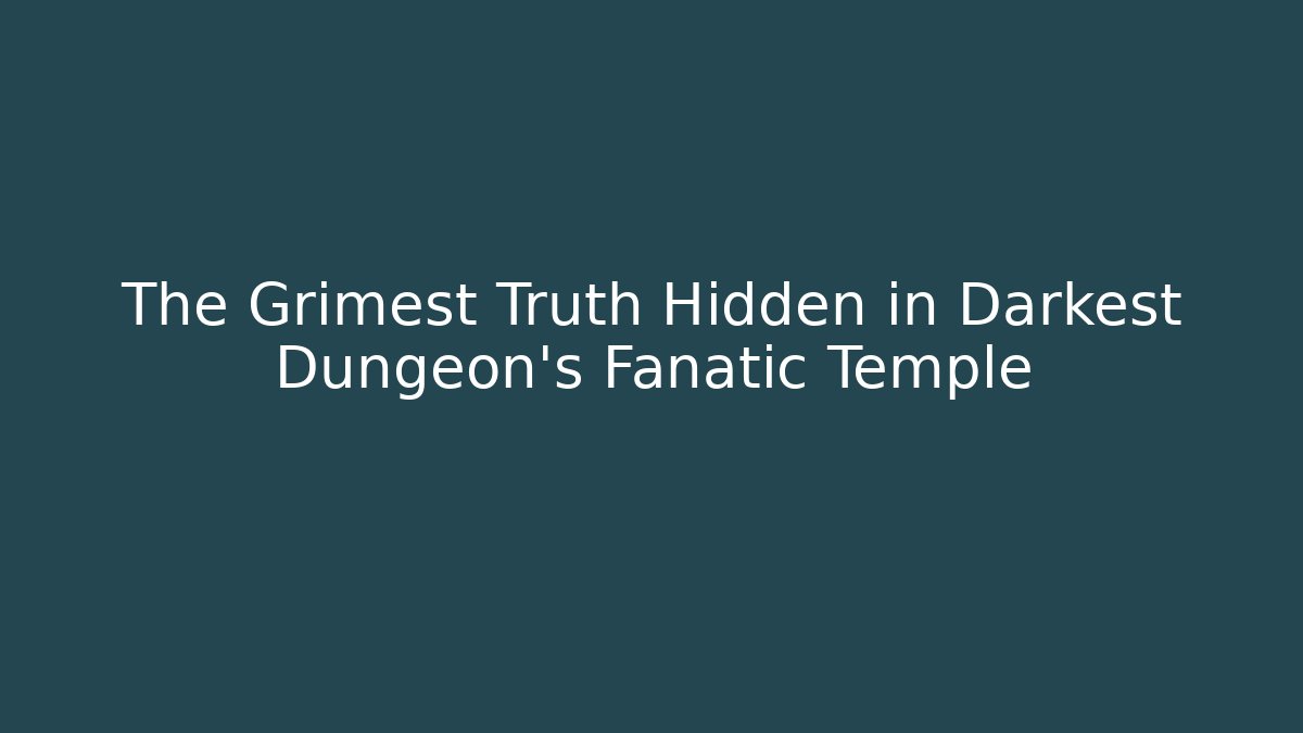 The Grimest Truth Hidden in Darkest Dungeon's Fanatic Temple