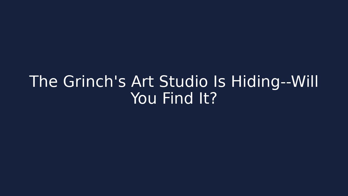 The Grinch's Art Studio Is Hiding—Will You Find It?