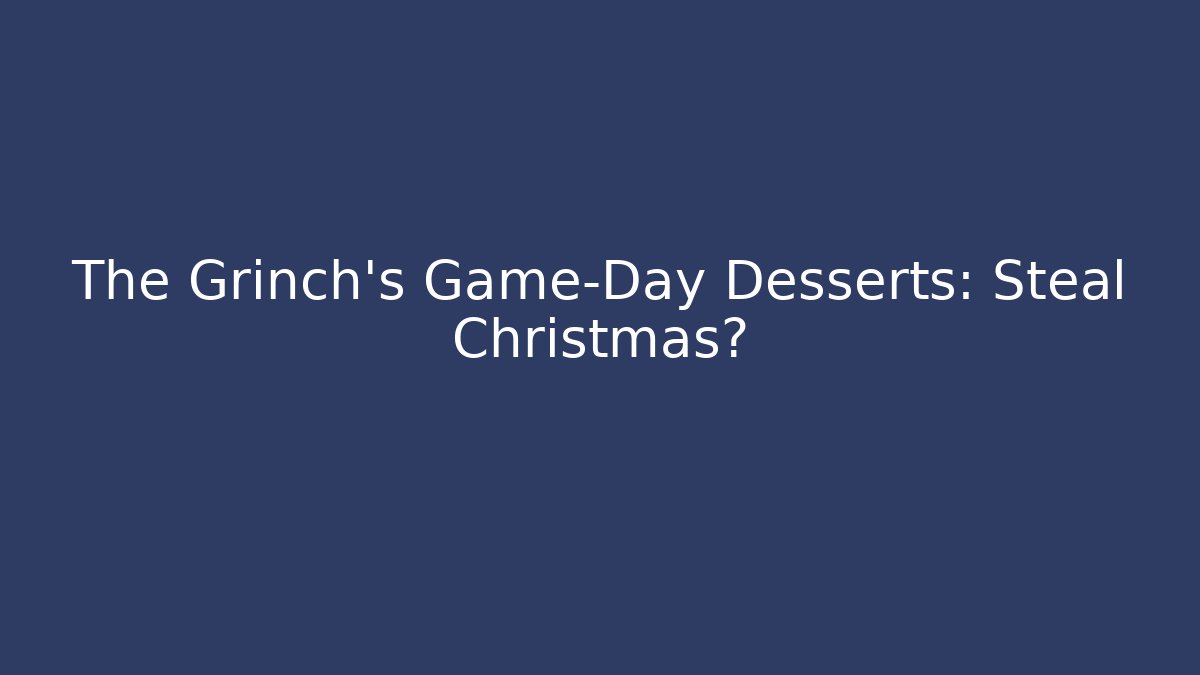 The Grinch's Game-Day Desserts: Steal Christmas?