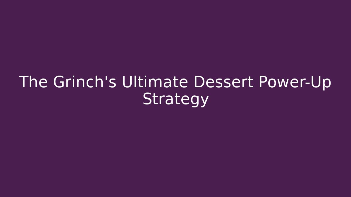 The Grinch's Ultimate Dessert Power-Up Strategy
