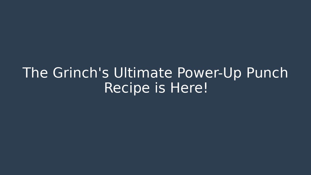 The Grinch's Ultimate Power-Up Punch Recipe is Here!