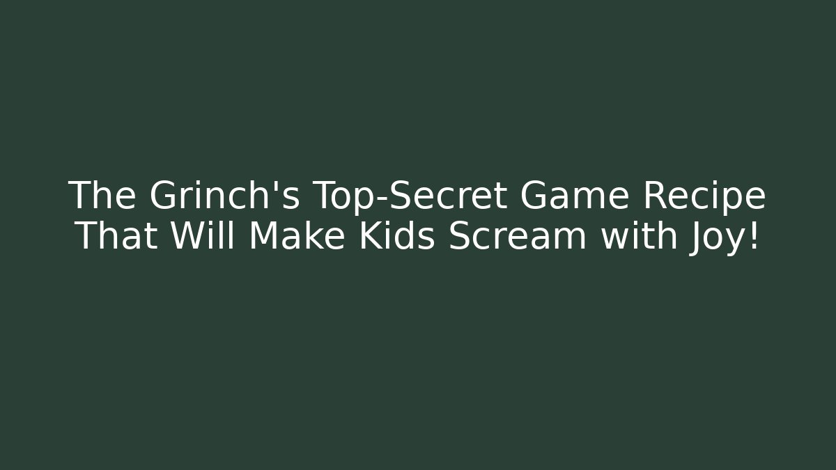 The Grinch’s Top-Secret Game Recipe That Will Make Kids Scream with Joy!