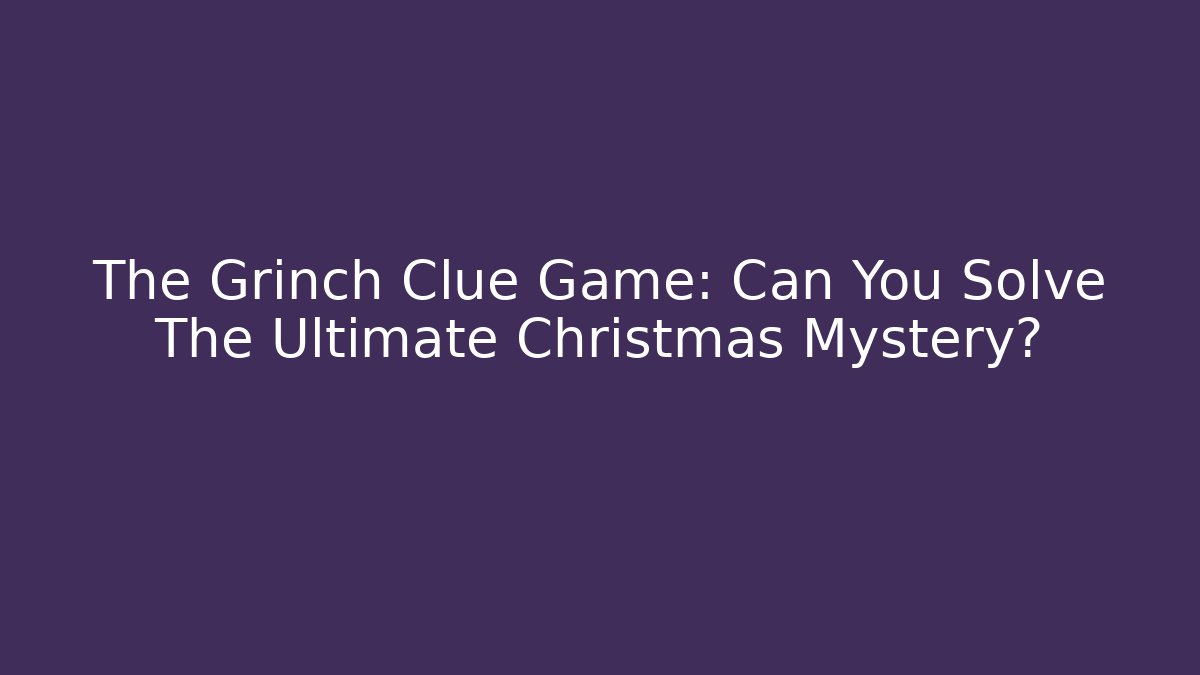 The Grinch Clue Game: Can You Solve The Ultimate Christmas Mystery?