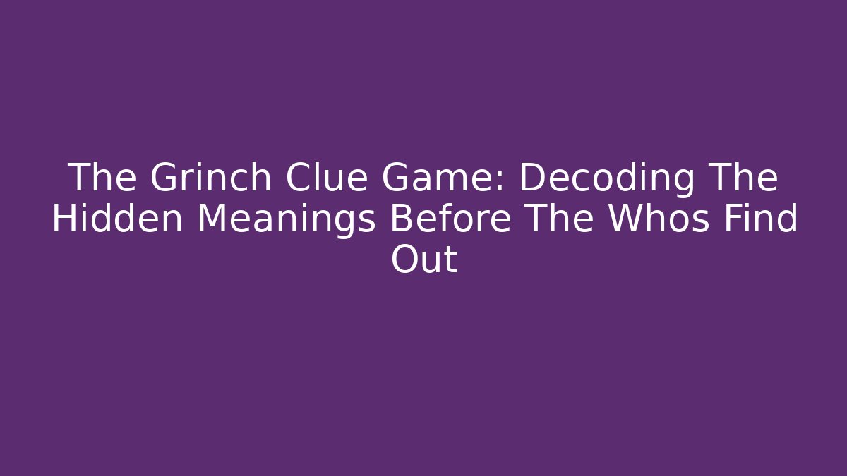 The Grinch Clue Game: Decoding The Hidden Meanings Before The Whos Find Out