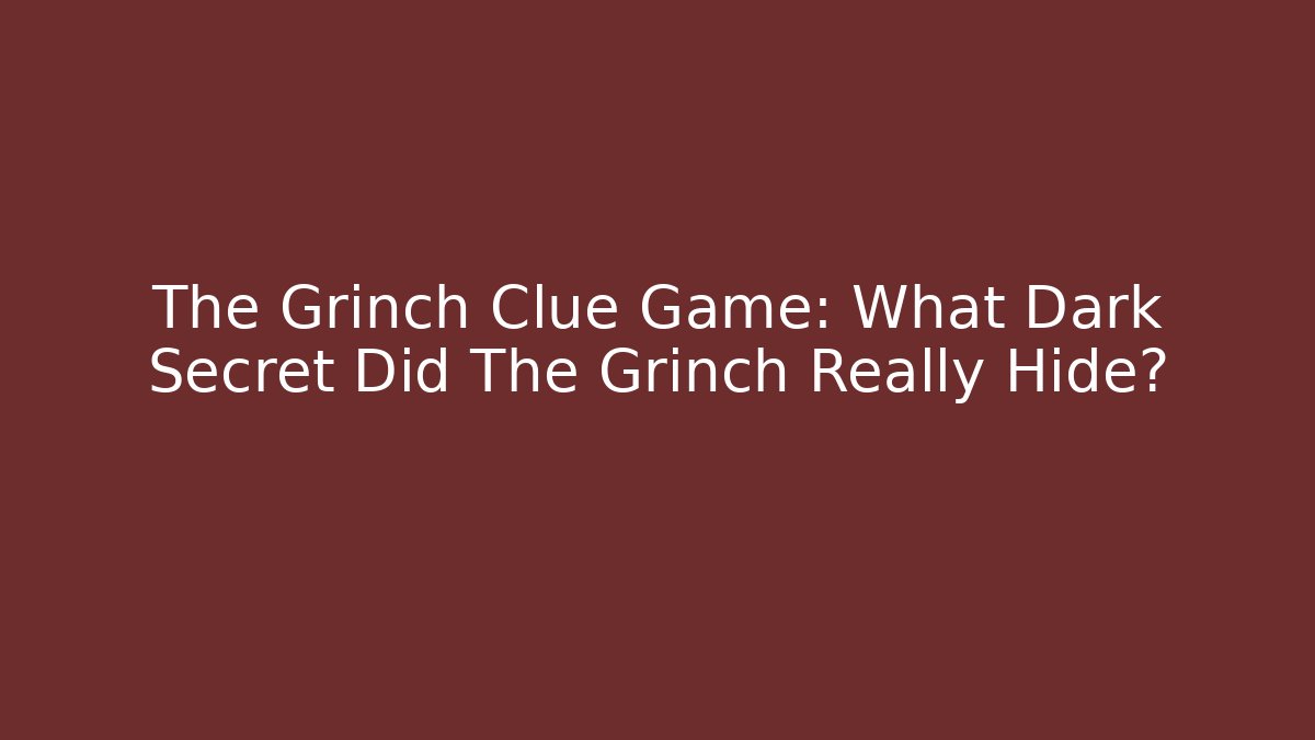 The Grinch Clue Game: What Dark Secret Did The Grinch Really Hide?