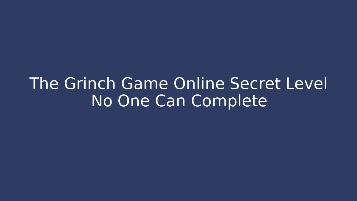 The Grinch Game Online Secret Level No One Can Complete