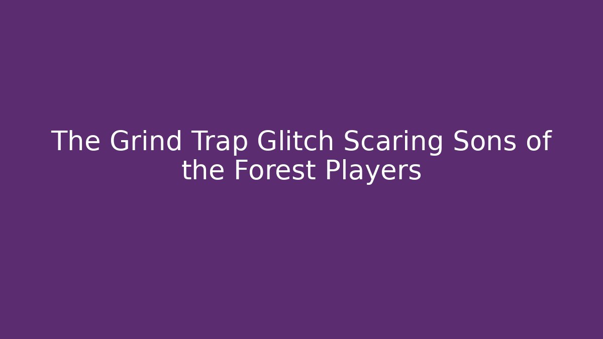 The Grind Trap Glitch Scaring Sons of the Forest Players