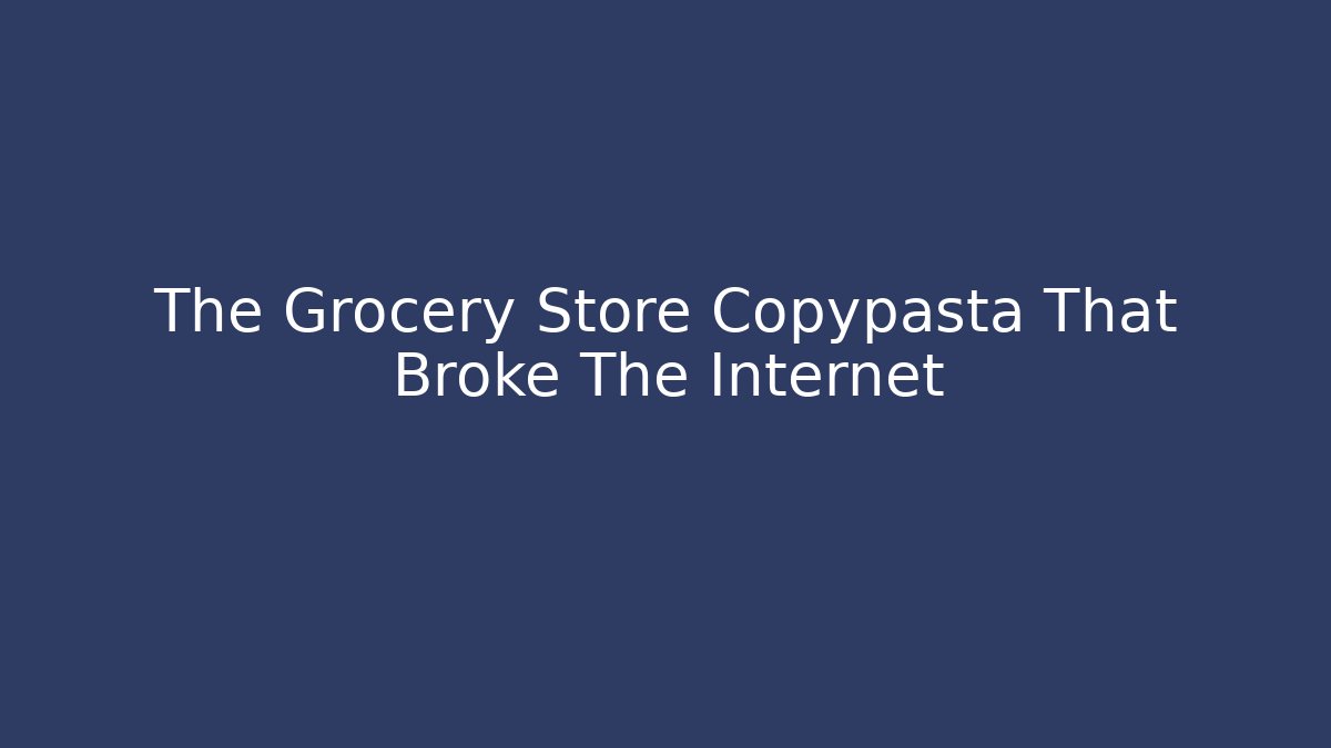 The Grocery Store Copypasta That Broke The Internet