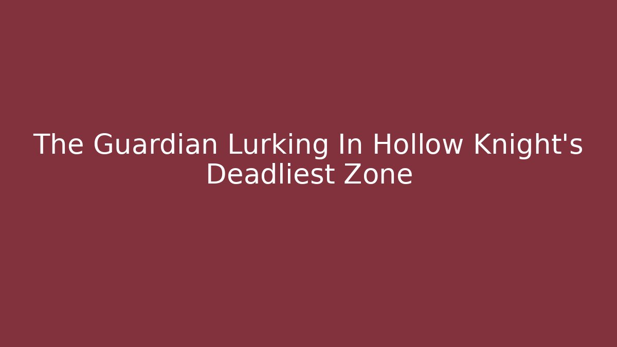 The Guardian Lurking In Hollow Knight's Deadliest Zone