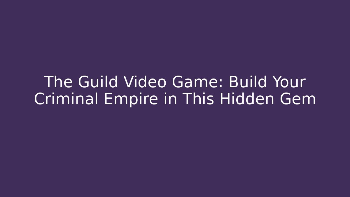The Guild Video Game: Build Your Criminal Empire in This Hidden Gem