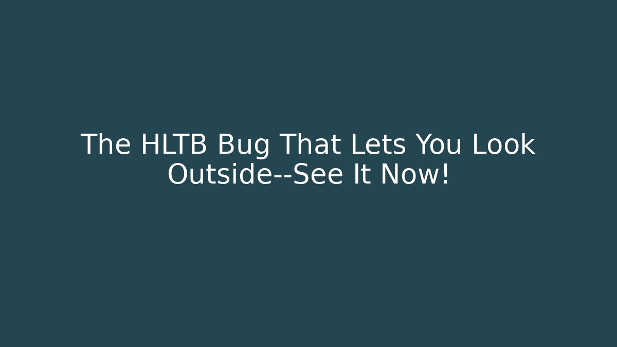The HLTB Bug That Lets You Look Outside—See It Now!