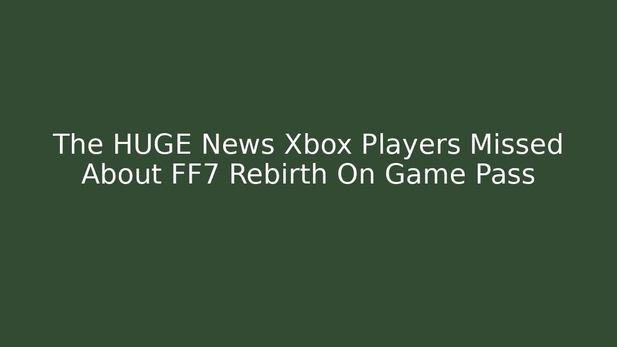 The HUGE News Xbox Players Missed About FF7 Rebirth On Game Pass - Vintage E-Juice
