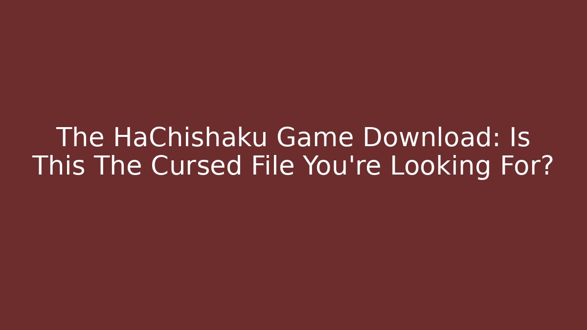 The HaChishaku Game Download: Is This The Cursed File You're Looking For?