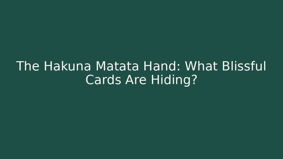 The Hakuna Matata Hand: What Blissful Cards Are Hiding?