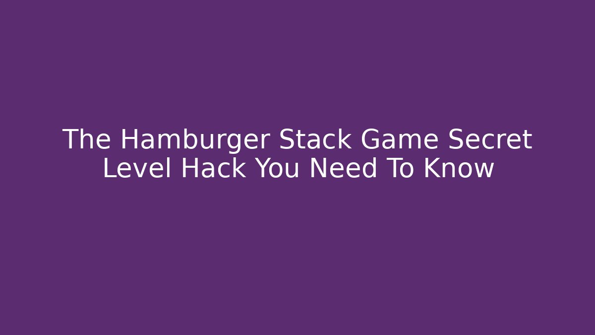 The Hamburger Stack Game Secret Level Hack You Need To Know - Vintage E-Juice