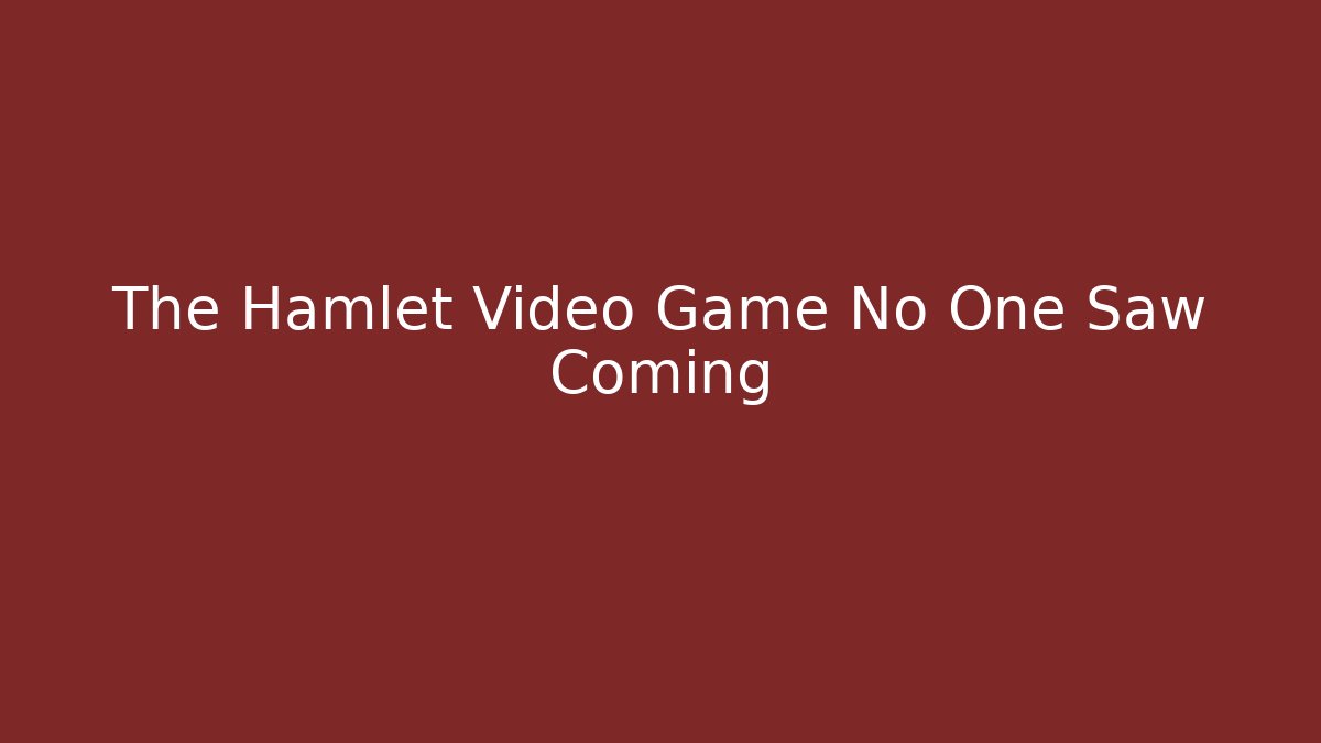 The Hamlet Video Game No One Saw Coming
