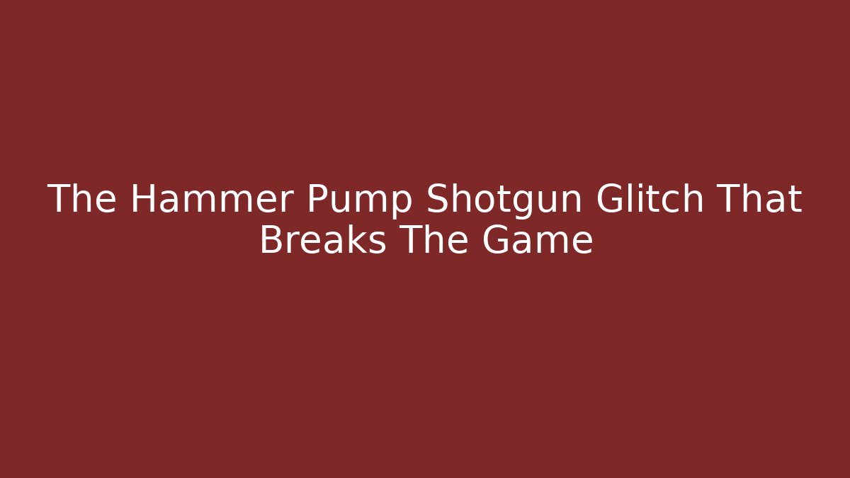 The Hammer Pump Shotgun Glitch That Breaks The Game